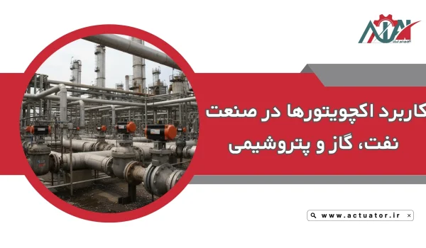 کاربرد اکچویتور های پنوماتیکی در صنایع نفت و گاز